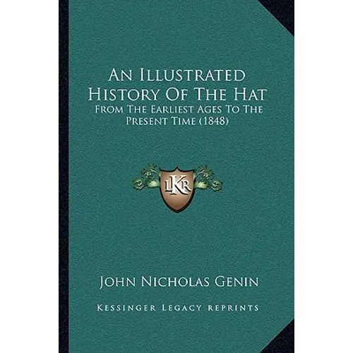 An Illustrated History Of The Hat: From The Earliest Ages To The Present Time (1848) - Paperback